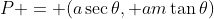 P = (a\sec\theta, am\tan\theta)