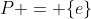 P = \{e\}