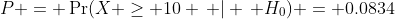 P = \Pr(X \geq 10 \, | \, H_0) = 0.0834