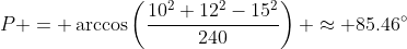 P = \arccos\left(\frac{10^2+12^2-15^2}{240}\right) \approx 85.46^\circ