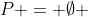 P = \emptyset 