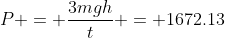P = \frac{3mgh}{t} = 1672.13~W