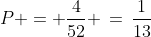 P = \frac{4}{52} \,=\,\frac{1}{13}