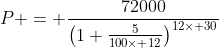 P = \frac{72000}{\left(1+\frac{5}{100\times 12}\right)^{12\times 30}}