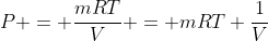 P = \frac{mRT}{V} = mRT \frac{1}{V}