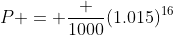 P = \frac {1000}{(1.015)^{16}}