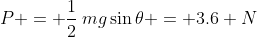 P = \frac12\:mg\sin\theta = 3.6 N
