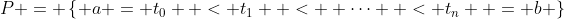 P = \left\{ {a = t_0  < t_1  <  \cdots  < t_n  = b} \right\}