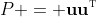 P = \mathbf{uu}^{\textsc{t}}