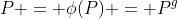 P = \phi(P) = P^g