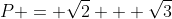 P = \sqrt{2} + \sqrt{3}