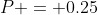 P = 0.25