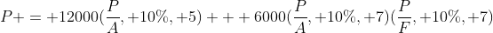 P = 12000(\frac{P}{A}, 10\%, 5) + 6000(\frac{P}{A}, 10\%, 7)(\frac{P}{F}, 10\%, 7)