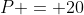 P = 20