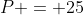 P = 25