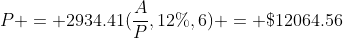 P = 2934.41(\frac{A}{P},12\%,6) = \$12064.56