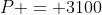 P = 3100