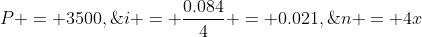 P = 3500,\;i = \frac{0.084}{4} = 0.021,\;n = 4x