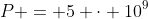 P = 5 \cdot 10^9