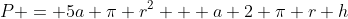 P = 5a \pi r^2 + a 2 \pi r h