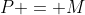 P = M