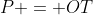 P = OT