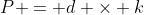 P = d \times k