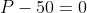 P-50=0