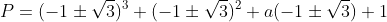 P=(-1\pm\sqrt3)^3+(-1\pm\sqrt3)^2+a(-1\pm\sqrt3)+1