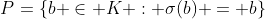 P=\{b \in K : \sigma(b) = b\}