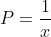 P=\frac{1}{x}