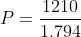 P=\frac{1210}{1.794}