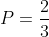 P=\frac{2}{3}