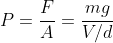 P=\frac{F}{A}=\frac{mg}{V/d}