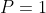 P=1