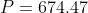 P=674.47