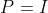 P=I
