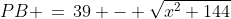 PB \,=\,39 - \sqrt{x^2+144}