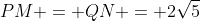 PM = QN = 2\sqrt{5}