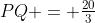 Q:\;PQ = \tfrac{20}{3}