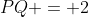 PQ = 2