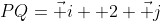 PQ=\vec i +2 \vec j