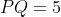 PQ=5