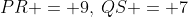 PR = 9,\:QS = 7