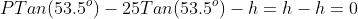 PTan(53.5^o)-25Tan(53.5^o)-h=h-h=0