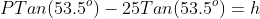 PTan(53.5^o)-25Tan(53.5^o)=h