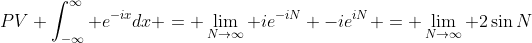 PV \int_{-\infty}^\infty e^{-ix}dx = \lim_{N\to\infty} ie^{-iN} -ie^{iN} = \lim_{N\to\infty} 2\sin{N}