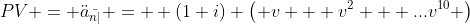 PV = \ddot{a}_{\bar{n|}} =  (1+i) \left( v + v^2 + ...v^{10} \right)