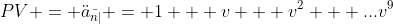 PV = \ddot{a}_{\bar{n|}} = 1 + v + v^2 + ...v^9