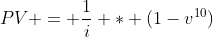 PV = \frac{1}{i} * (1-v^{10})